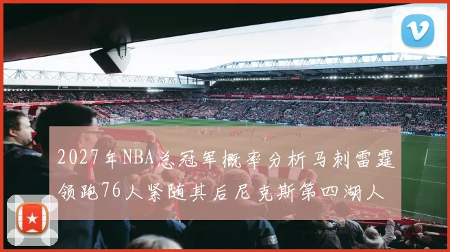 2027年NBA总冠军概率分析马刺雷霆领跑76人紧随其后尼克斯第四湖人仅3希望