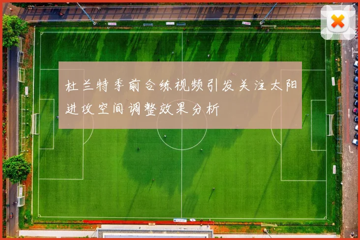 杜兰特季前合练视频引发关注太阳进攻空间调整效果分析