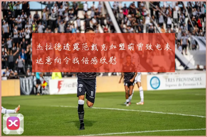 杰拉德透露范戴克加盟前曾致电表达意向令我倍感欣慰