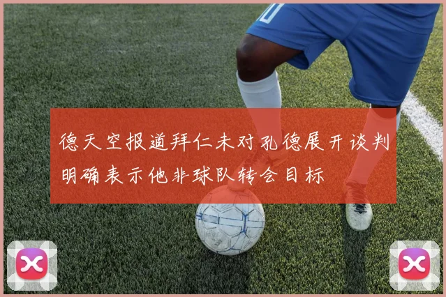 德天空报道拜仁未对孔德展开谈判明确表示他非球队转会目标
