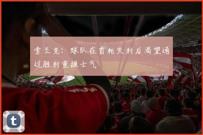 索兰克：球队在首轮失利后渴望通过胜利重振士气