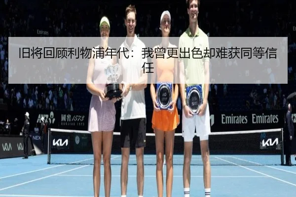 旧将回顾利物浦年代:我曾更出色却难获同等信任